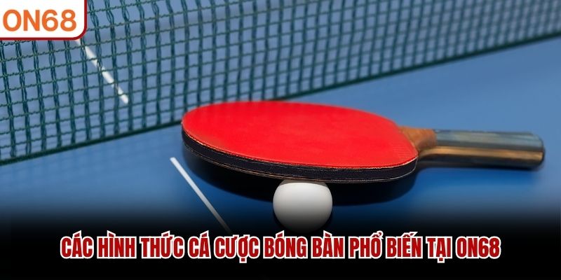 C&aacute;c h&igrave;nh thức c&aacute; cược b&oacute;ng b&agrave;n phổ biến tại ON68