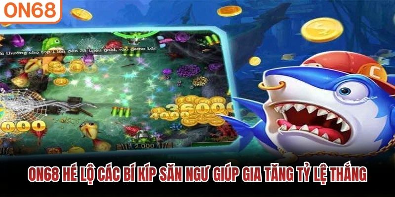 ON68 h&eacute; lộ c&aacute;c b&iacute; k&iacute;p săn ngư gi&uacute;p gia tăng tỷ lệ thắng